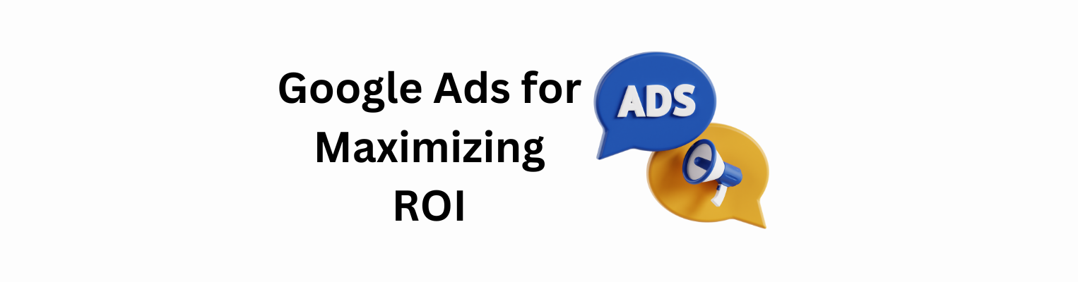 Google Ads: A Comprehensive Guide to Achieving Maximum ROI